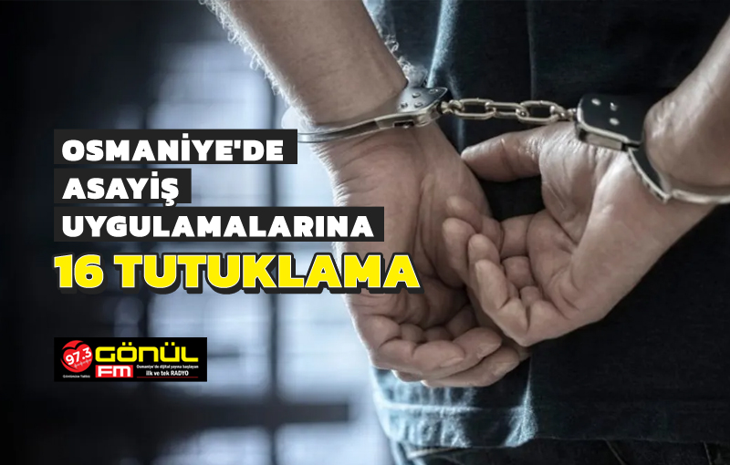 Osmaniye’de asayiş olaylarına 16 tutuklama